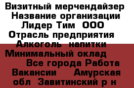 Визитный мерчендайзер › Название организации ­ Лидер Тим, ООО › Отрасль предприятия ­ Алкоголь, напитки › Минимальный оклад ­ 26 000 - Все города Работа » Вакансии   . Амурская обл.,Завитинский р-н